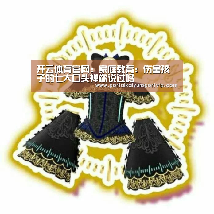 开云体育官网:家庭教育:伤害孩子的七大口头禅你说过吗(图1) 开云登录