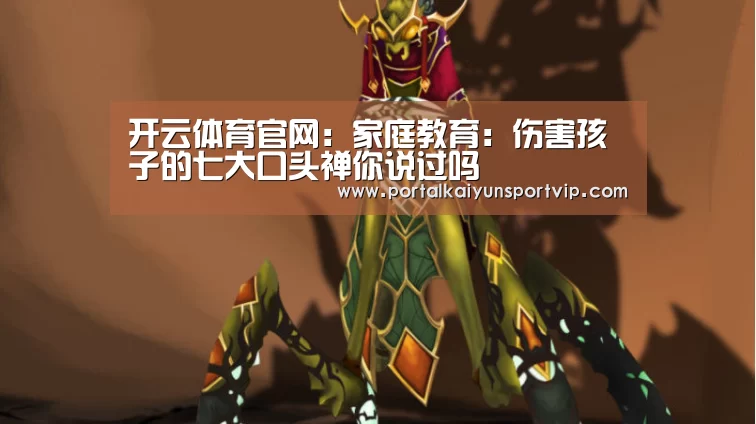 开云体育官网:家庭教育:伤害孩子的七大口头禅你说过吗(图4) 开云体育官方