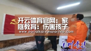 开云体育官网:家庭教育:伤害孩子的七大口头禅你说过吗(图3) 开云体育高清直播