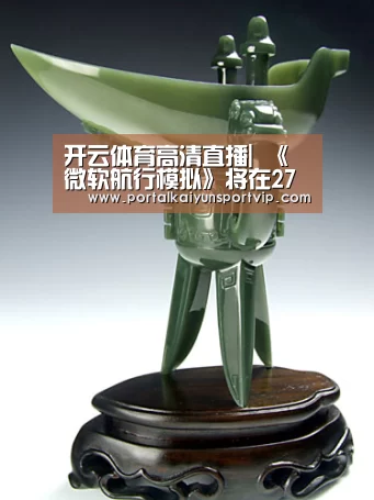 开云体育高清直播|
《微软航行模拟》将在27号举行游戏首次更新bing互助上线(图2) 开云体育高清直播