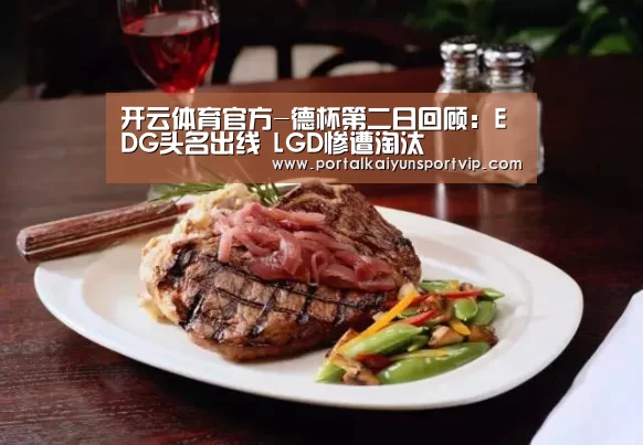 开云体育官方-德杯第二日回顾:EDG头名出线 LGD惨遭淘汰(图3) 开云体育官网