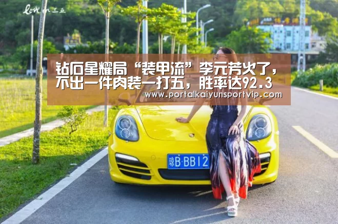 钻石星耀局“装甲流”李元芳火了,不出一件肉装一打五,胜率达92.3%‘开云登录’(图2) 开云登录